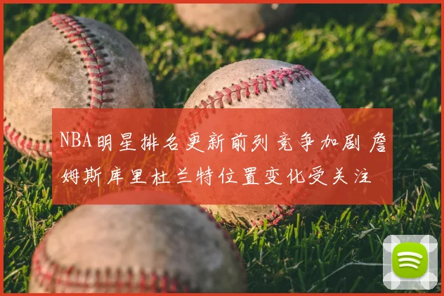 NBA明星排名更新前列竞争加剧 詹姆斯库里杜兰特位置变化受关注