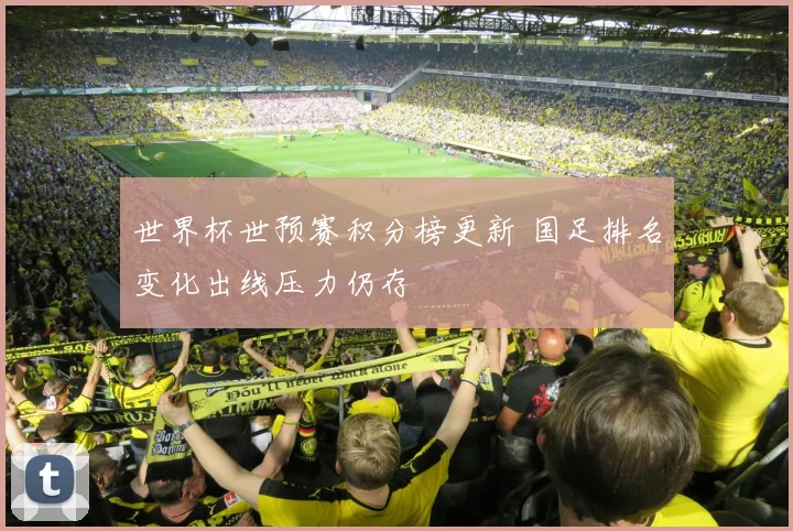 世界杯世预赛积分榜更新 国足排名变化出线压力仍存