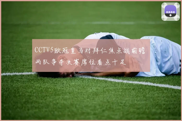 CCTV5欧冠皇马对拜仁焦点战前瞻 两队争夺决赛席位看点十足