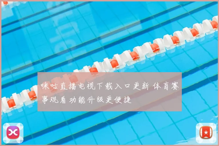 咪咕直播电视下载入口更新 体育赛事观看功能升级更便捷