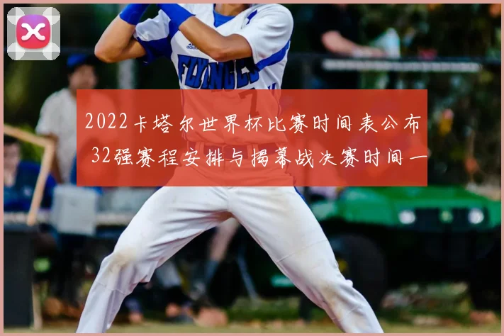 2022卡塔尔世界杯比赛时间表公布 32强赛程安排与揭幕战决赛时间一览