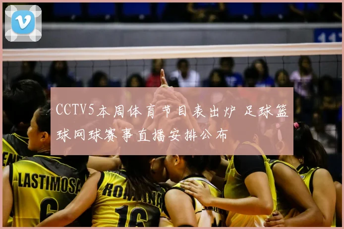 CCTV5本周体育节目表出炉 足球篮球网球赛事直播安排公布