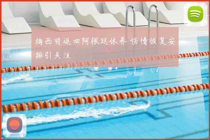 梅西将返回阿根廷休养 伤情恢复安排引关注