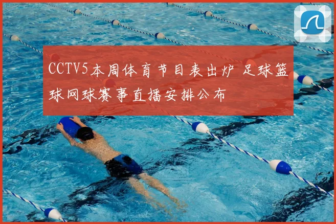 CCTV5本周体育节目表出炉 足球篮球网球赛事直播安排公布