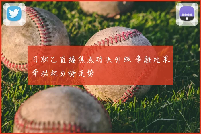 日职乙直播焦点对决升级 争胜结果牵动积分榜走势