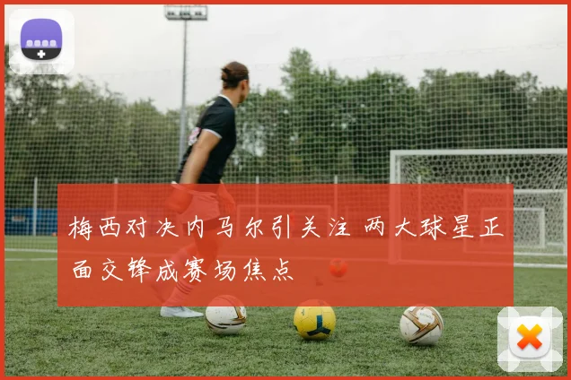 梅西对决内马尔引关注 两大球星正面交锋成赛场焦点