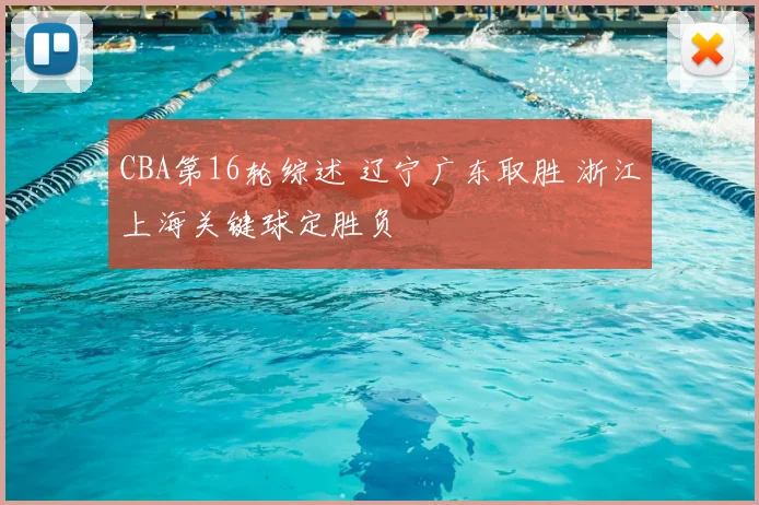 CBA第16轮综述 辽宁广东取胜 浙江上海关键球定胜负