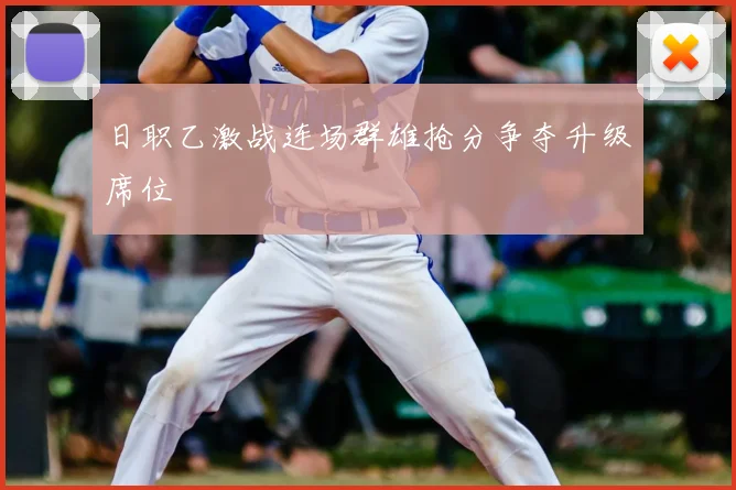 日职乙激战连场群雄抢分争夺升级席位