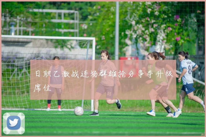 日职乙激战连场群雄抢分争夺升级席位